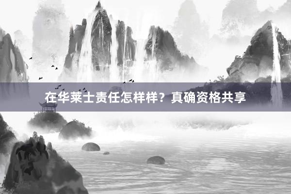 在华莱士责任怎样样？真确资格共享