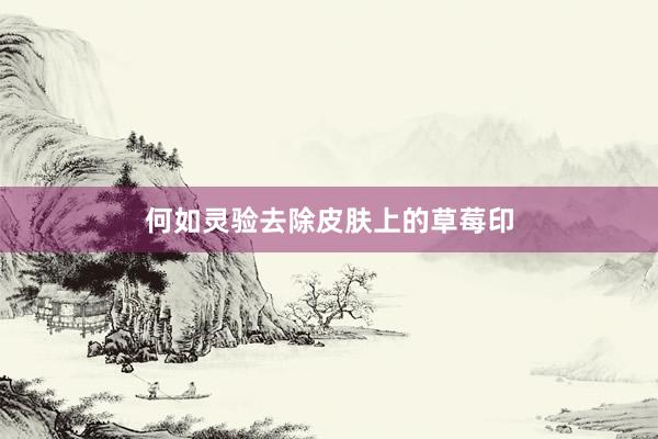 何如灵验去除皮肤上的草莓印